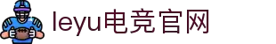 乐鱼电竞(中国)-全球领先的电竞赛事平台